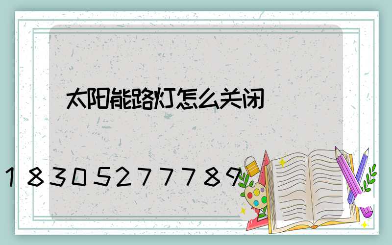 太阳能路灯怎么关闭