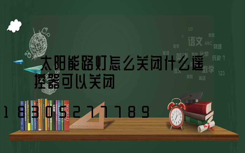 太阳能路灯怎么关闭什么遥控器可以关闭
