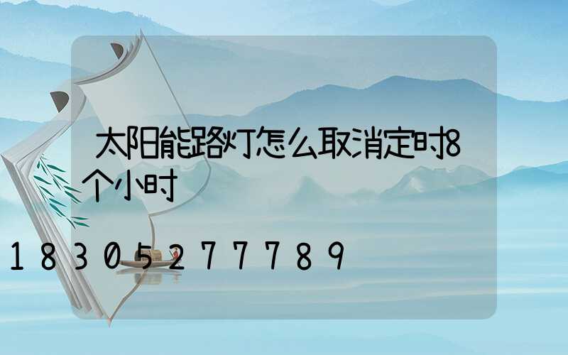 太阳能路灯怎么取消定时8个小时