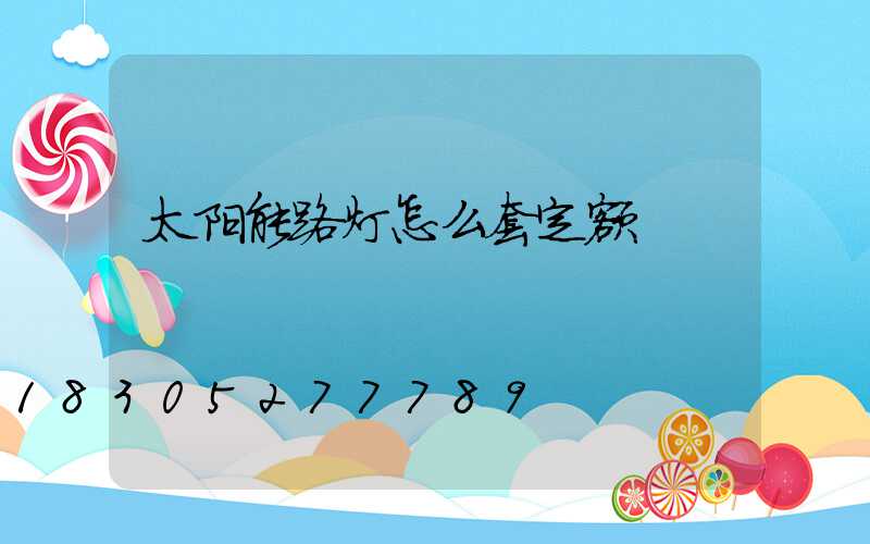 太阳能路灯怎么套定额
