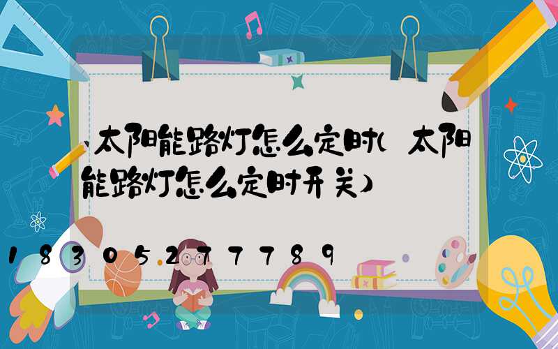 太阳能路灯怎么定时(太阳能路灯怎么定时开关)