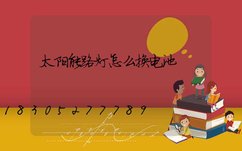 太阳能路灯怎么换电池