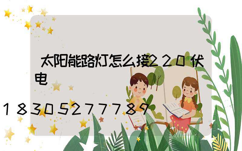 太阳能路灯怎么接220伏电