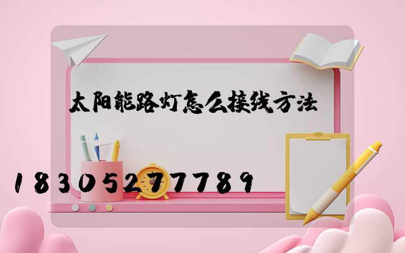 太阳能路灯怎么接线方法