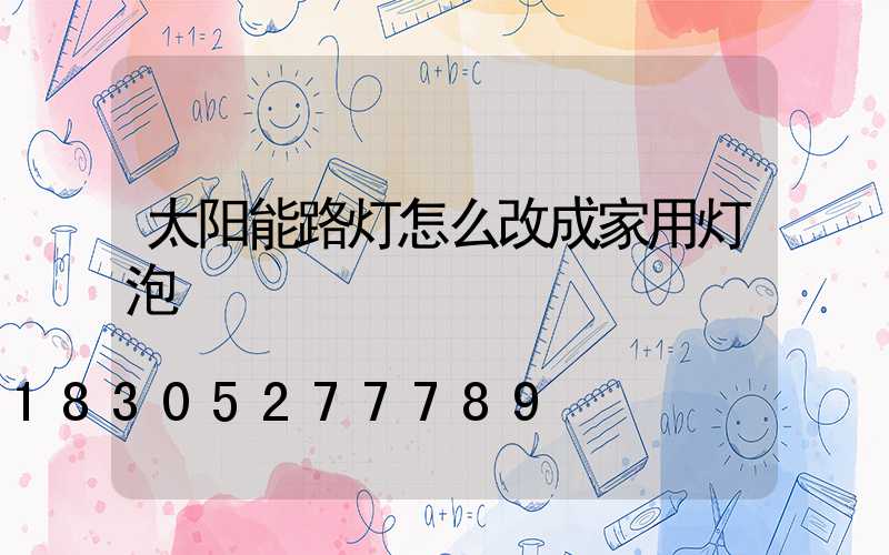太阳能路灯怎么改成家用灯泡