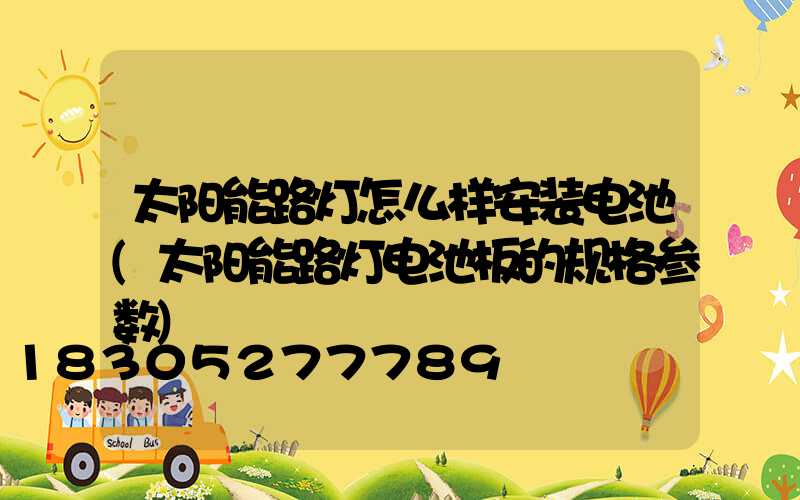 太阳能路灯怎么样安装电池(太阳能路灯电池板的规格参数)