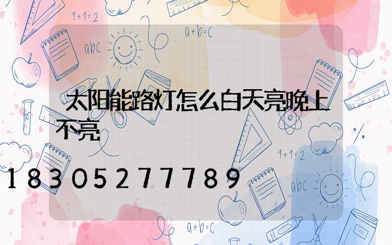 太阳能路灯怎么白天亮晚上不亮