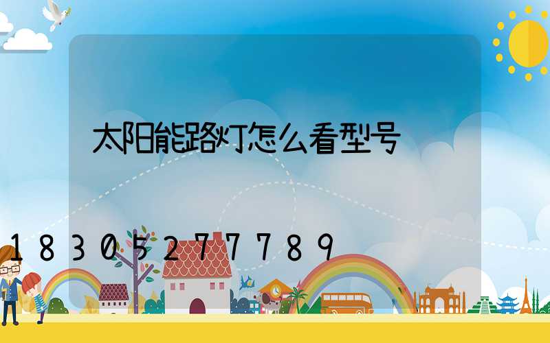 太阳能路灯怎么看型号