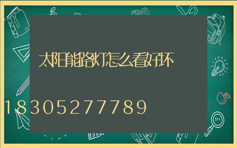 太阳能路灯怎么看好坏