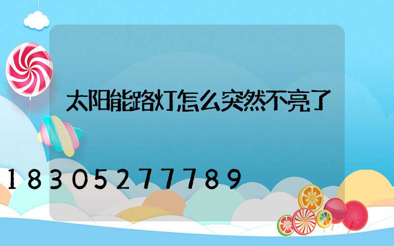 太阳能路灯怎么突然不亮了