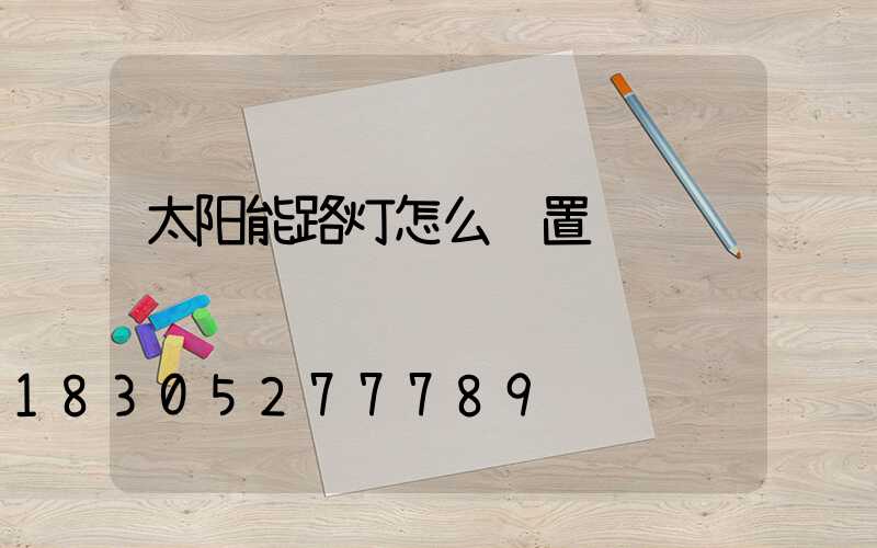 太阳能路灯怎么设置