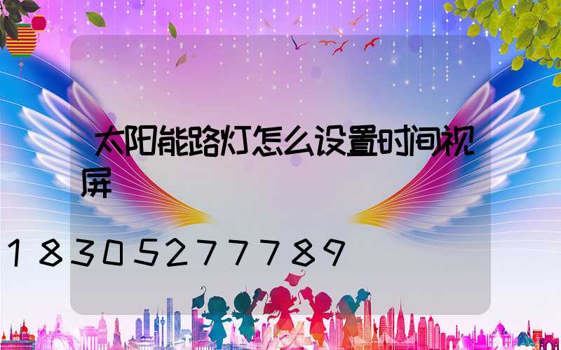 太阳能路灯怎么设置时间视屏
