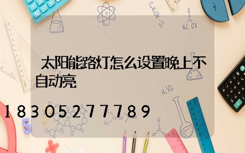 太阳能路灯怎么设置晚上不自动亮