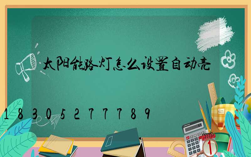 太阳能路灯怎么设置自动亮
