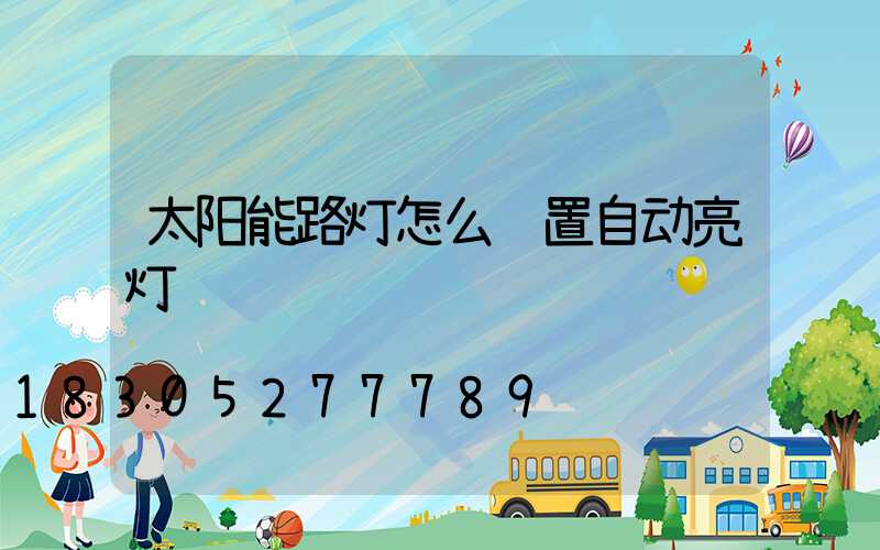 太阳能路灯怎么设置自动亮灯
