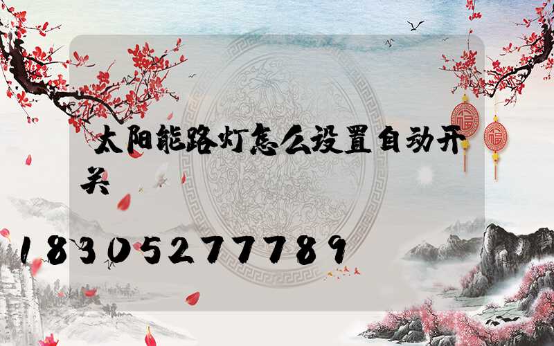 太阳能路灯怎么设置自动开关