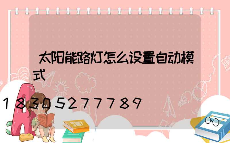 太阳能路灯怎么设置自动模式