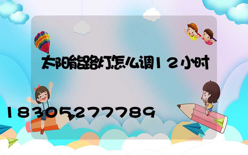 太阳能路灯怎么调12小时