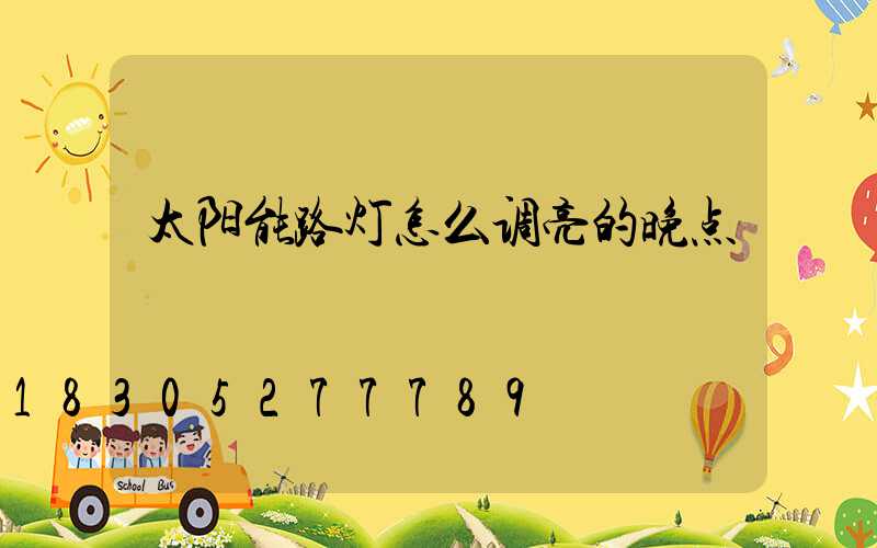 太阳能路灯怎么调亮的晚点