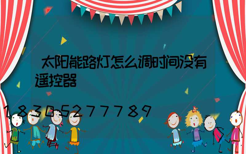 太阳能路灯怎么调时间没有遥控器