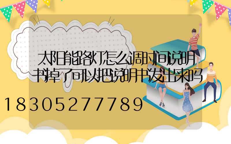 太阳能路灯怎么调时间说明书掉了可以把说明书发出来吗