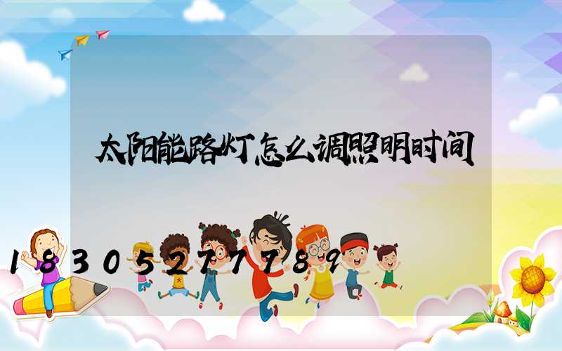 太阳能路灯怎么调照明时间