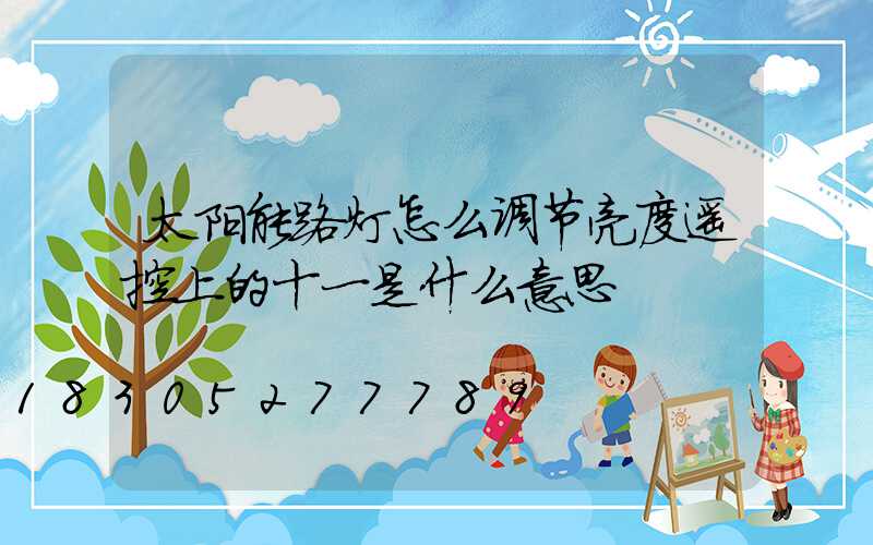 太阳能路灯怎么调节亮度遥控上的十一是什么意思