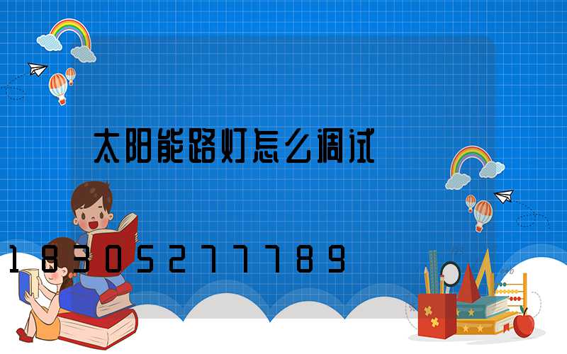 太阳能路灯怎么调试