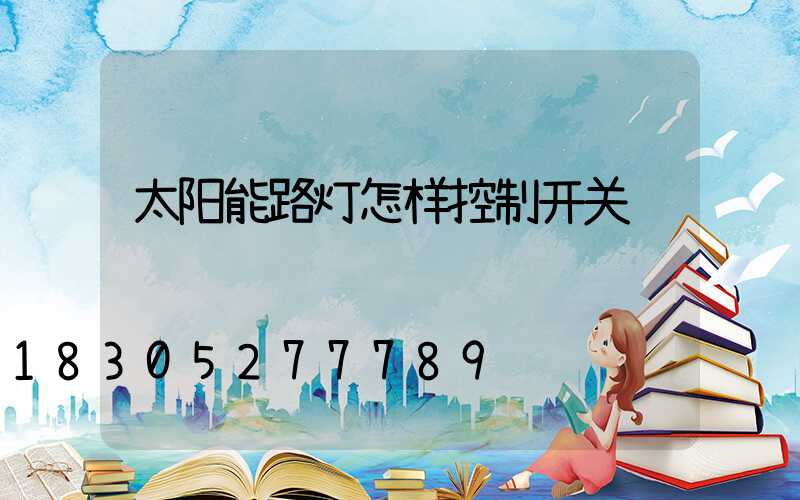太阳能路灯怎样控制开关