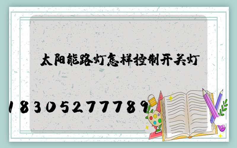 太阳能路灯怎样控制开关灯