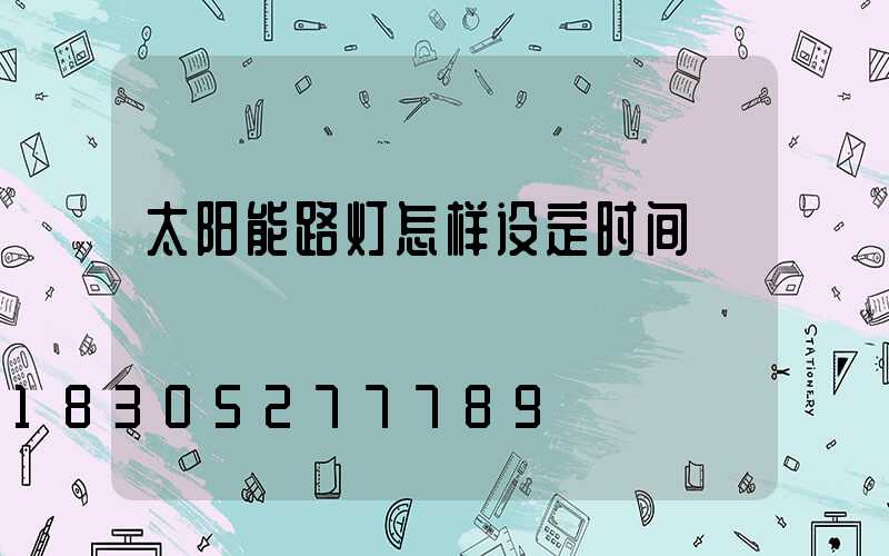 太阳能路灯怎样设定时间