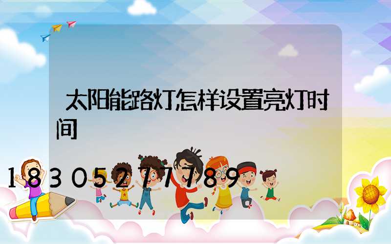 太阳能路灯怎样设置亮灯时间