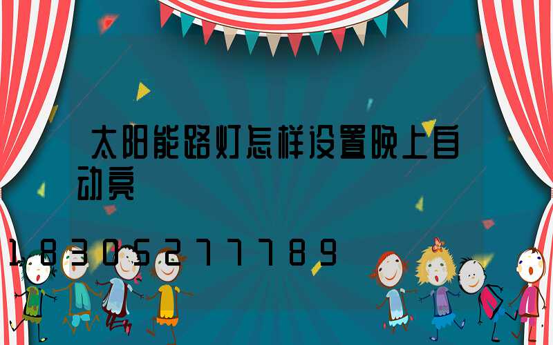 太阳能路灯怎样设置晚上自动亮