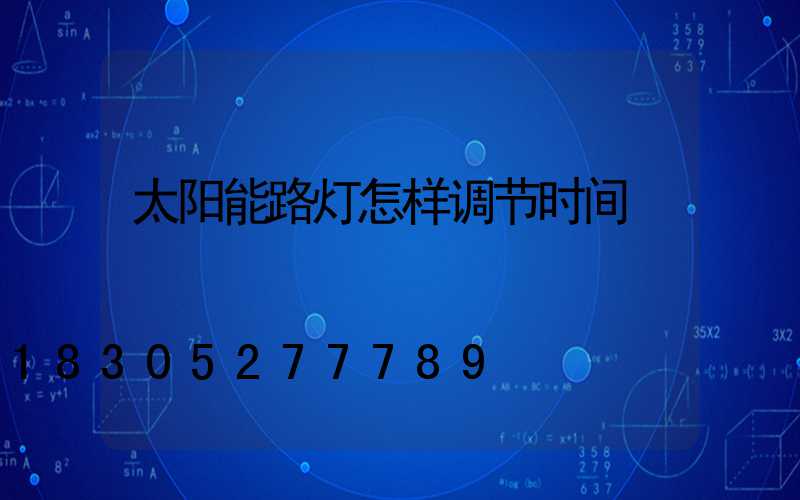 太阳能路灯怎样调节时间