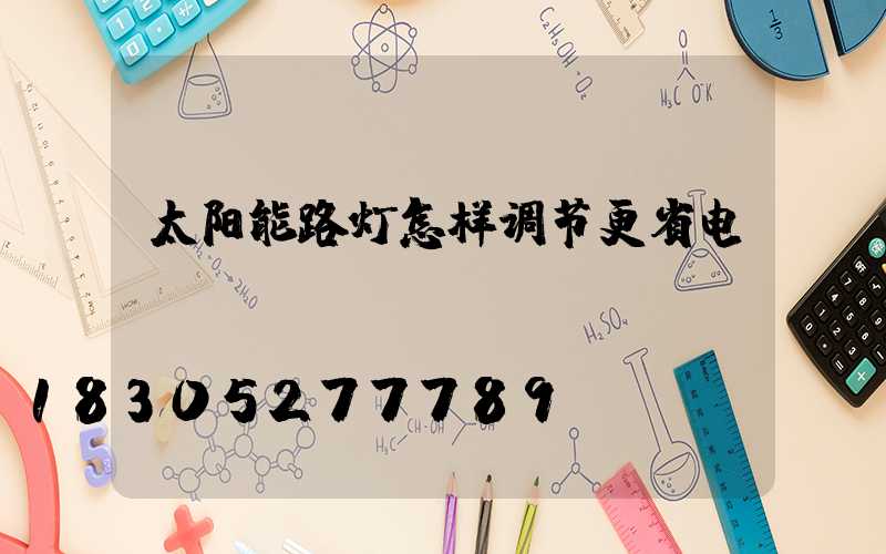 太阳能路灯怎样调节更省电