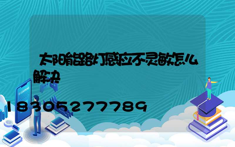 太阳能路灯感应不灵敏怎么解决