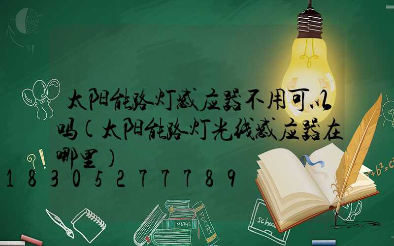 太阳能路灯感应器不用可以吗(太阳能路灯光线感应器在哪里)