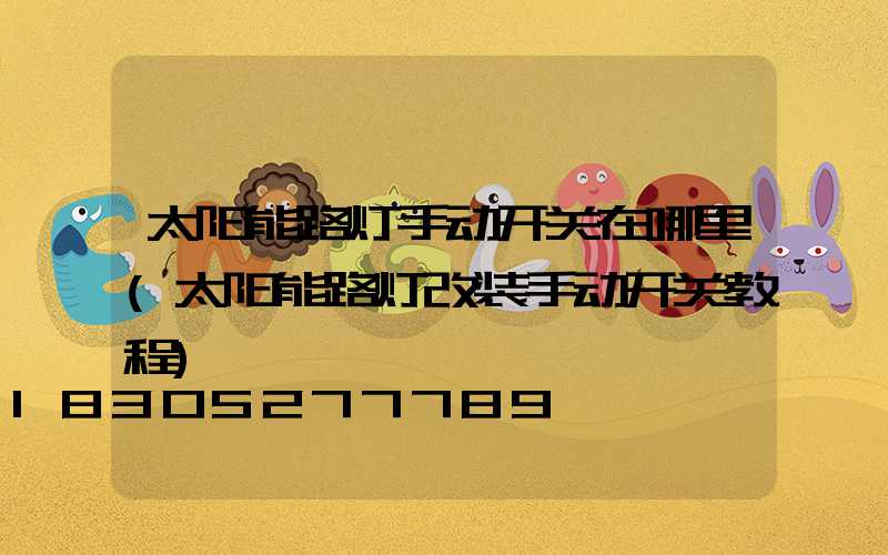 太阳能路灯手动开关在哪里(太阳能路灯改装手动开关教程)