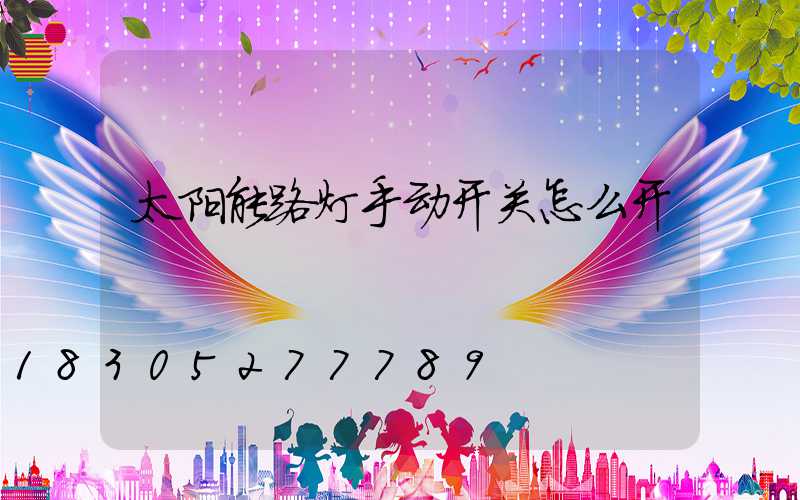 太阳能路灯手动开关怎么开