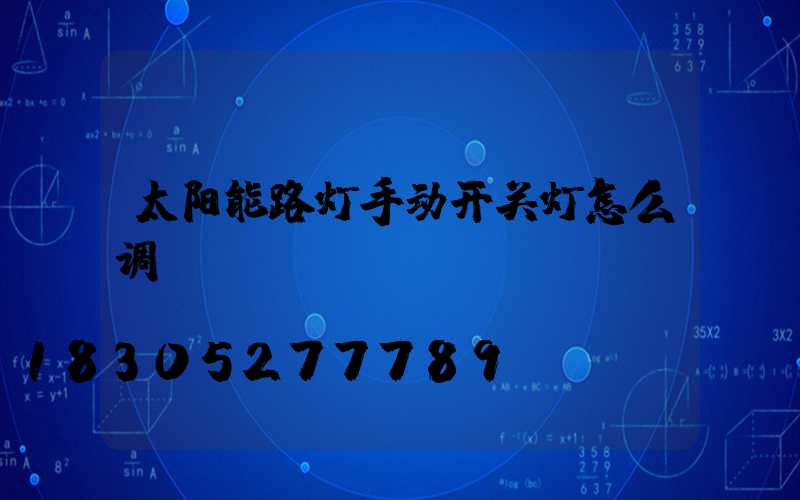 太阳能路灯手动开关灯怎么调