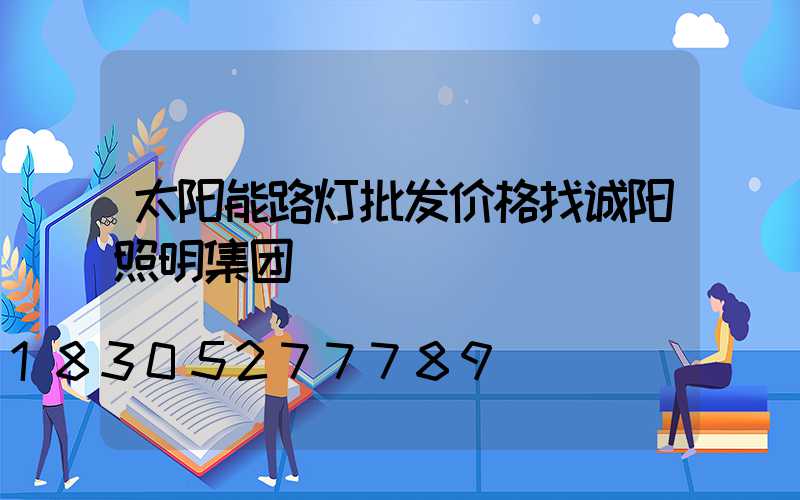 太阳能路灯批发价格找诚阳照明集团
