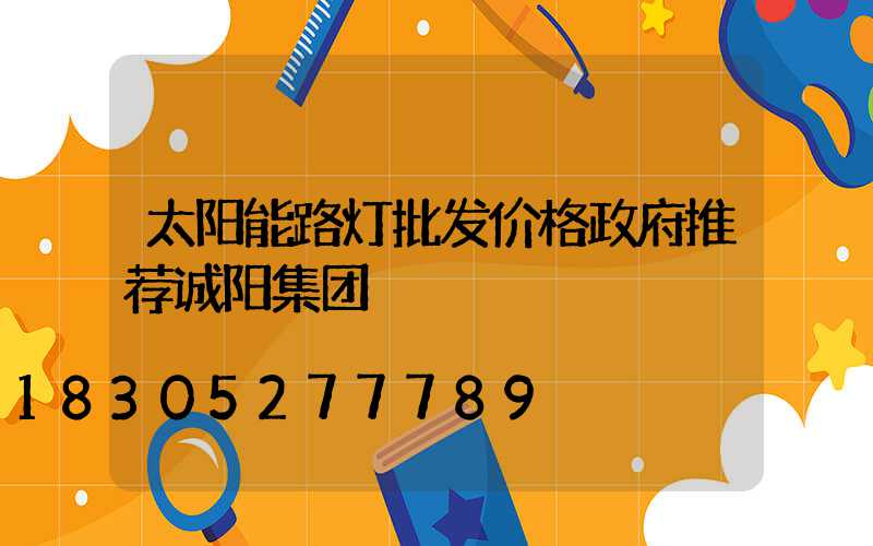 太阳能路灯批发价格政府推荐诚阳集团
