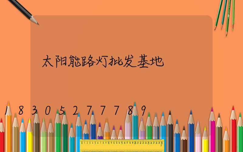 太阳能路灯批发基地