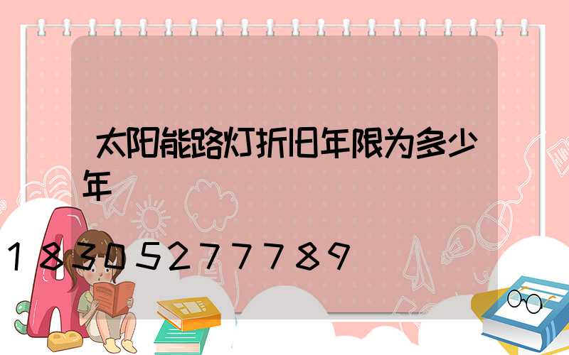 太阳能路灯折旧年限为多少年