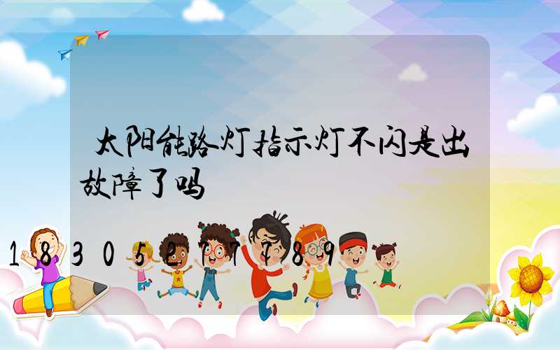 太阳能路灯指示灯不闪是出故障了吗