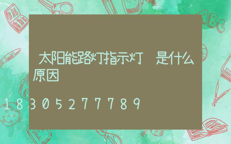 太阳能路灯指示灯闪是什么原因