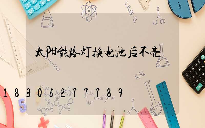 太阳能路灯换电池后不亮
