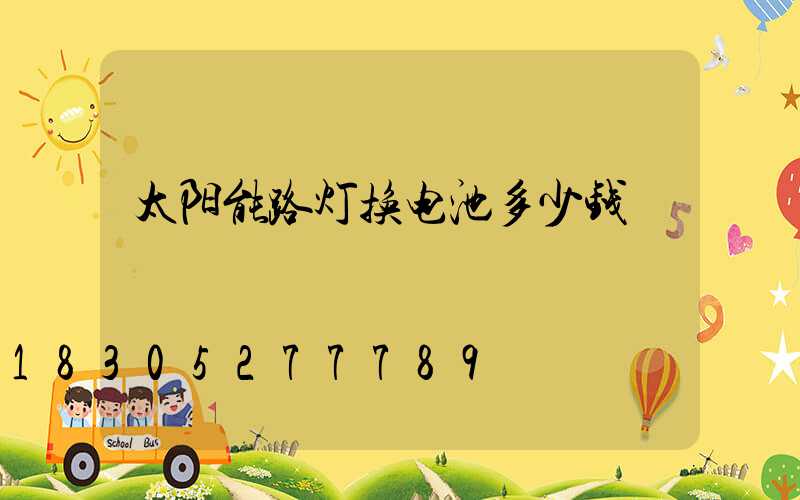 太阳能路灯换电池多少钱