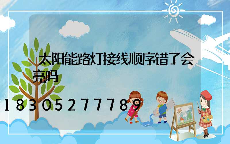 太阳能路灯接线顺序错了会亮吗
