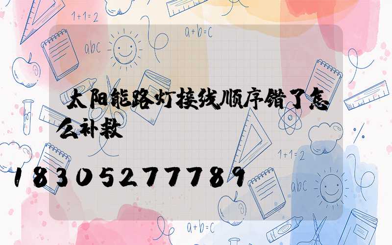 太阳能路灯接线顺序错了怎么补救